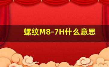 螺纹M8-7H什么意思