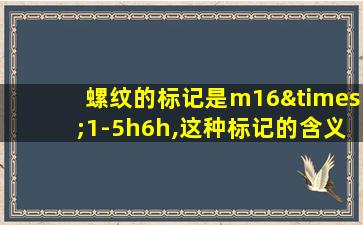 螺纹的标记是m16×1-5h6h,这种标记的含义是