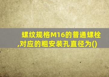 螺纹规格M16的普通螺栓,对应的粗安装孔直径为()