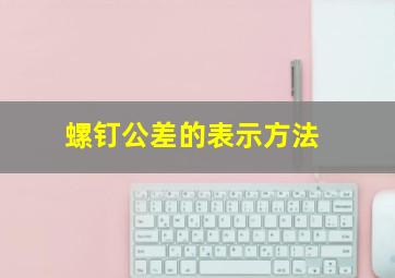 螺钉公差的表示方法