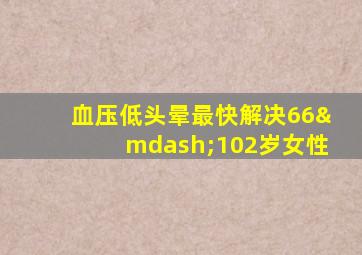 血压低头晕最快解决66—102岁女性