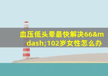 血压低头晕最快解决66—102岁女性怎么办