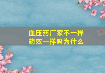 血压药厂家不一样药效一样吗为什么