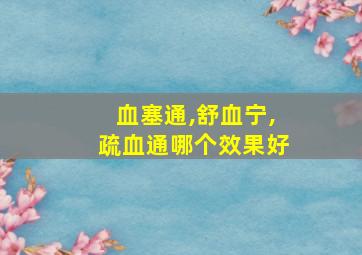 血塞通,舒血宁,疏血通哪个效果好