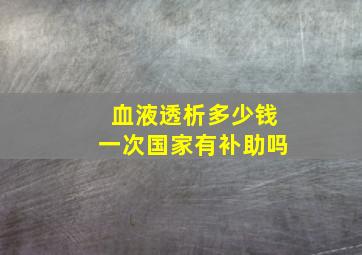 血液透析多少钱一次国家有补助吗