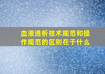 血液透析技术规范和操作规范的区别在于什么