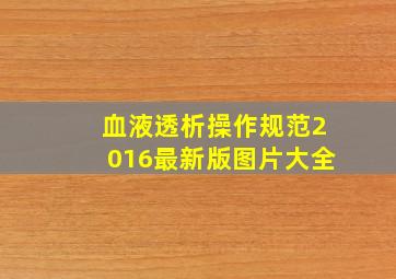 血液透析操作规范2016最新版图片大全