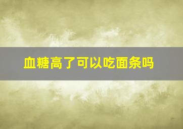 血糖高了可以吃面条吗