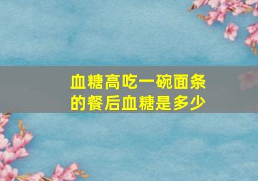 血糖高吃一碗面条的餐后血糖是多少