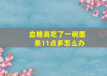 血糖高吃了一碗面条11点多怎么办