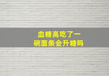 血糖高吃了一碗面条会升糖吗