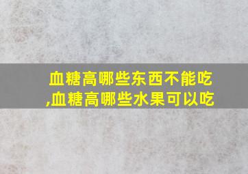 血糖高哪些东西不能吃,血糖高哪些水果可以吃