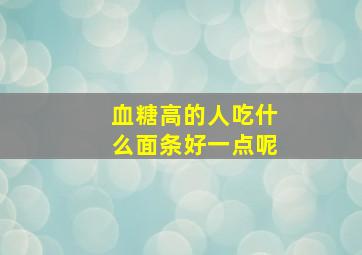 血糖高的人吃什么面条好一点呢