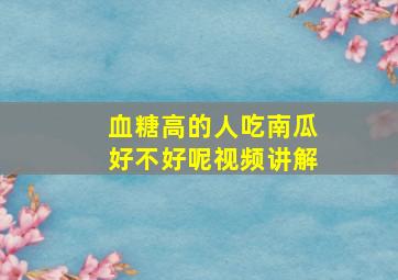 血糖高的人吃南瓜好不好呢视频讲解