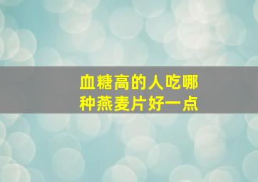 血糖高的人吃哪种燕麦片好一点