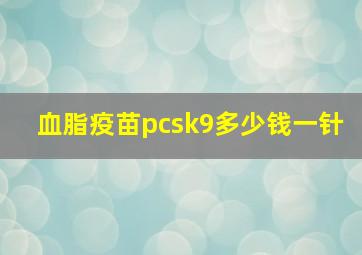 血脂疫苗pcsk9多少钱一针