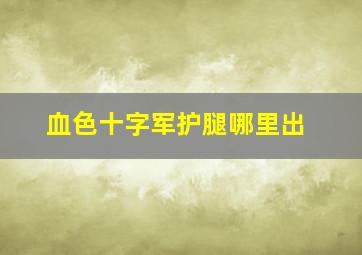 血色十字军护腿哪里出