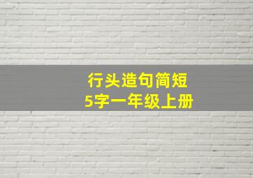 行头造句简短5字一年级上册