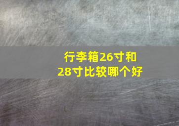 行李箱26寸和28寸比较哪个好