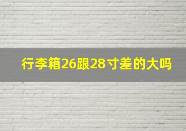 行李箱26跟28寸差的大吗