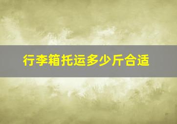 行李箱托运多少斤合适