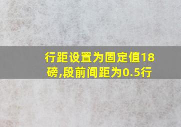 行距设置为固定值18磅,段前间距为0.5行