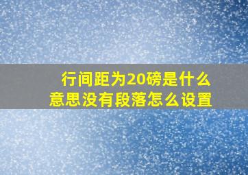 行间距为20磅是什么意思没有段落怎么设置