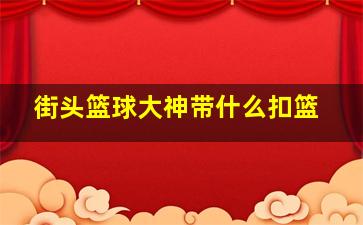 街头篮球大神带什么扣篮