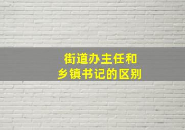 街道办主任和乡镇书记的区别