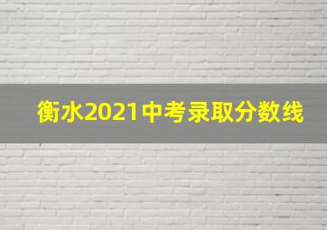 衡水2021中考录取分数线