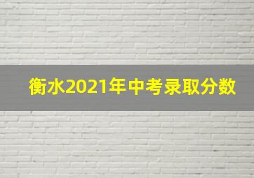 衡水2021年中考录取分数