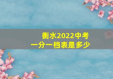 衡水2022中考一分一档表是多少