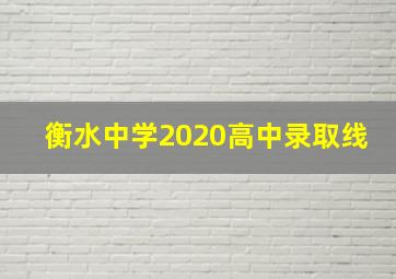 衡水中学2020高中录取线