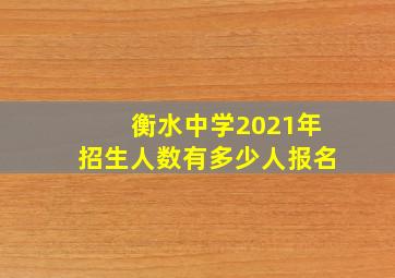 衡水中学2021年招生人数有多少人报名