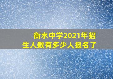 衡水中学2021年招生人数有多少人报名了