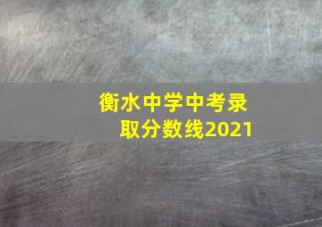 衡水中学中考录取分数线2021