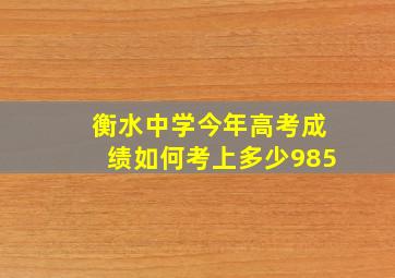 衡水中学今年高考成绩如何考上多少985