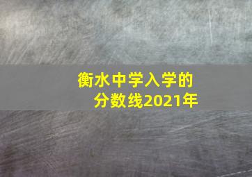 衡水中学入学的分数线2021年