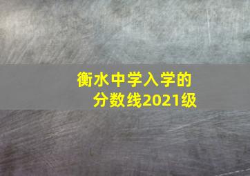 衡水中学入学的分数线2021级