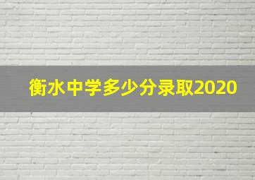 衡水中学多少分录取2020