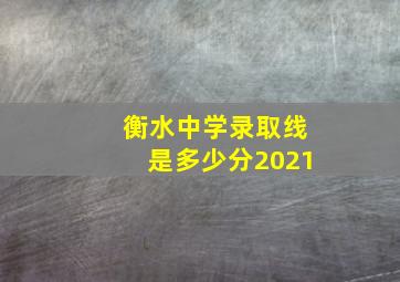 衡水中学录取线是多少分2021