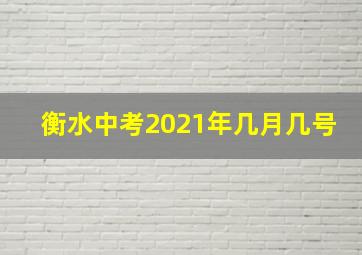 衡水中考2021年几月几号