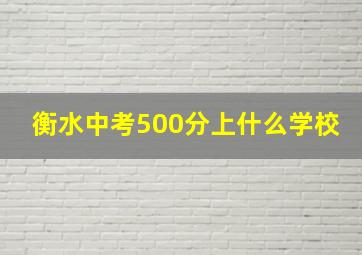 衡水中考500分上什么学校