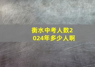 衡水中考人数2024年多少人啊