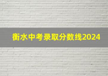 衡水中考录取分数线2024