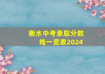 衡水中考录取分数线一览表2024