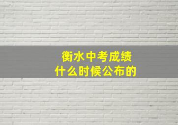 衡水中考成绩什么时候公布的