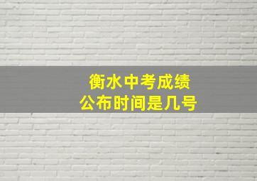 衡水中考成绩公布时间是几号