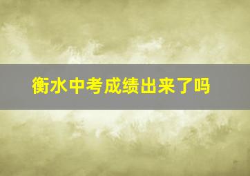 衡水中考成绩出来了吗