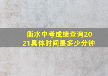 衡水中考成绩查询2021具体时间是多少分钟